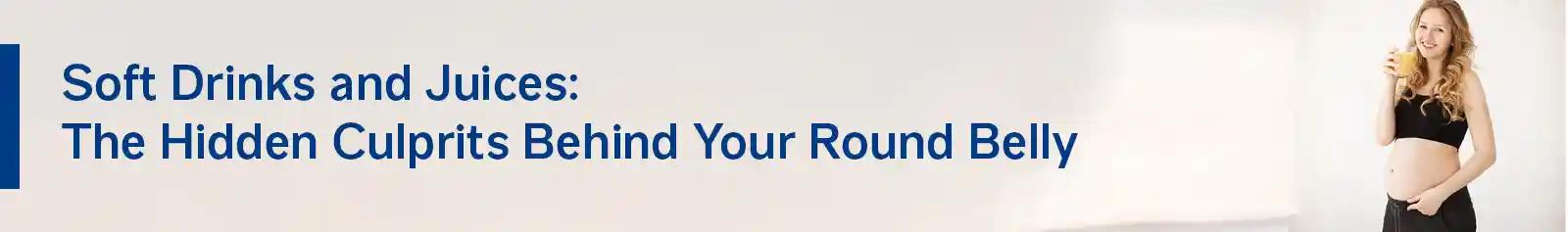 Soft Drinks and Juices: The Hidden Culprits Behind Your Round Belly