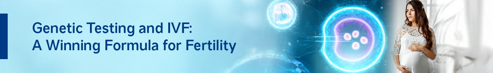 Genetic Testing and IVF: A Winning Formula for Fertility